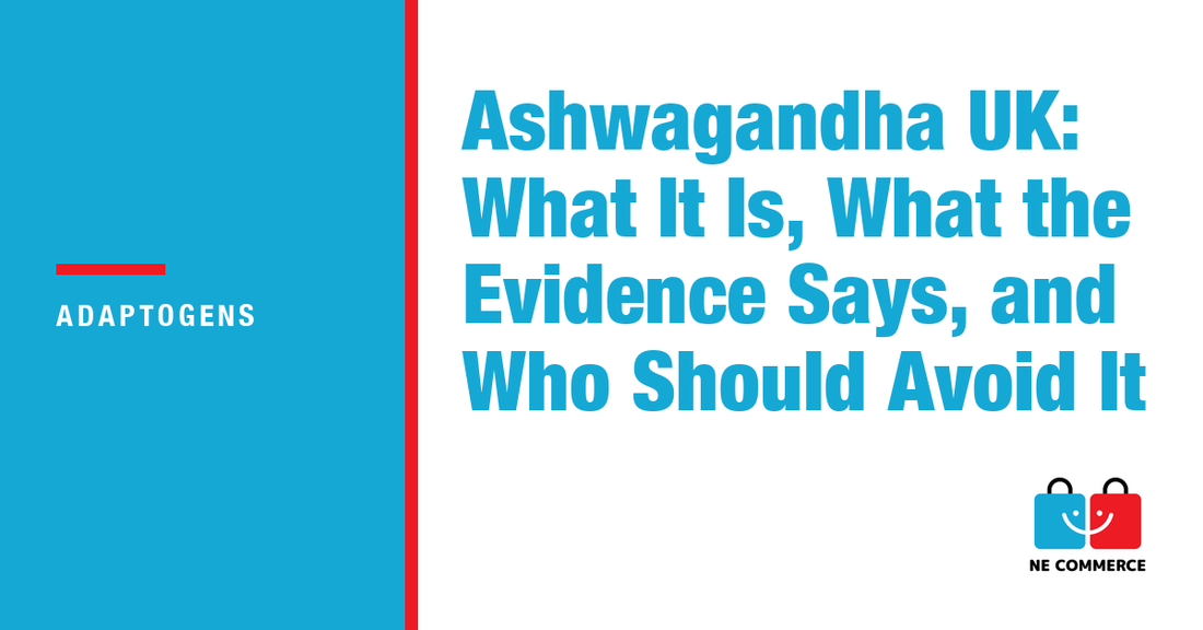Ashwagandha UK: What It Is, What the Evidence Says, and Who Should Avoid It — NE Commerce