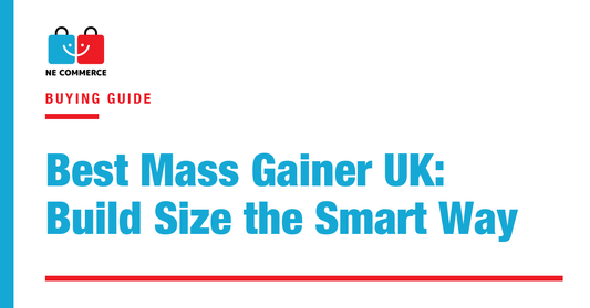 Best Mass Gainer UK: Build Size the Smart Way — NE Commerce